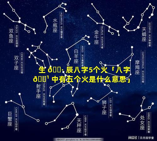 生 🌷 辰八字5个火「八字 🌹 中有五个火是什么意思」